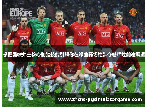 掌握曼联弗兰核心制胜技能引领你在绿茵赛场稳步夺魁辉煌前途展望