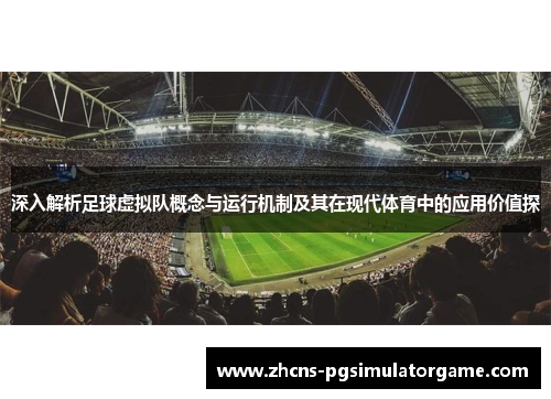 深入解析足球虚拟队概念与运行机制及其在现代体育中的应用价值探