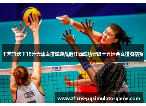 王艺竹砍下18分天津女排逆袭战胜江西成功晋级十五运会女排资格赛