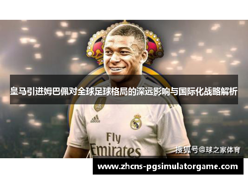 皇马引进姆巴佩对全球足球格局的深远影响与国际化战略解析