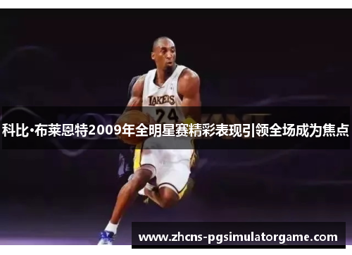 科比·布莱恩特2009年全明星赛精彩表现引领全场成为焦点