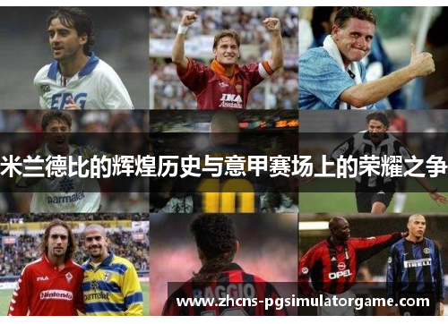 米兰德比的辉煌历史与意甲赛场上的荣耀之争